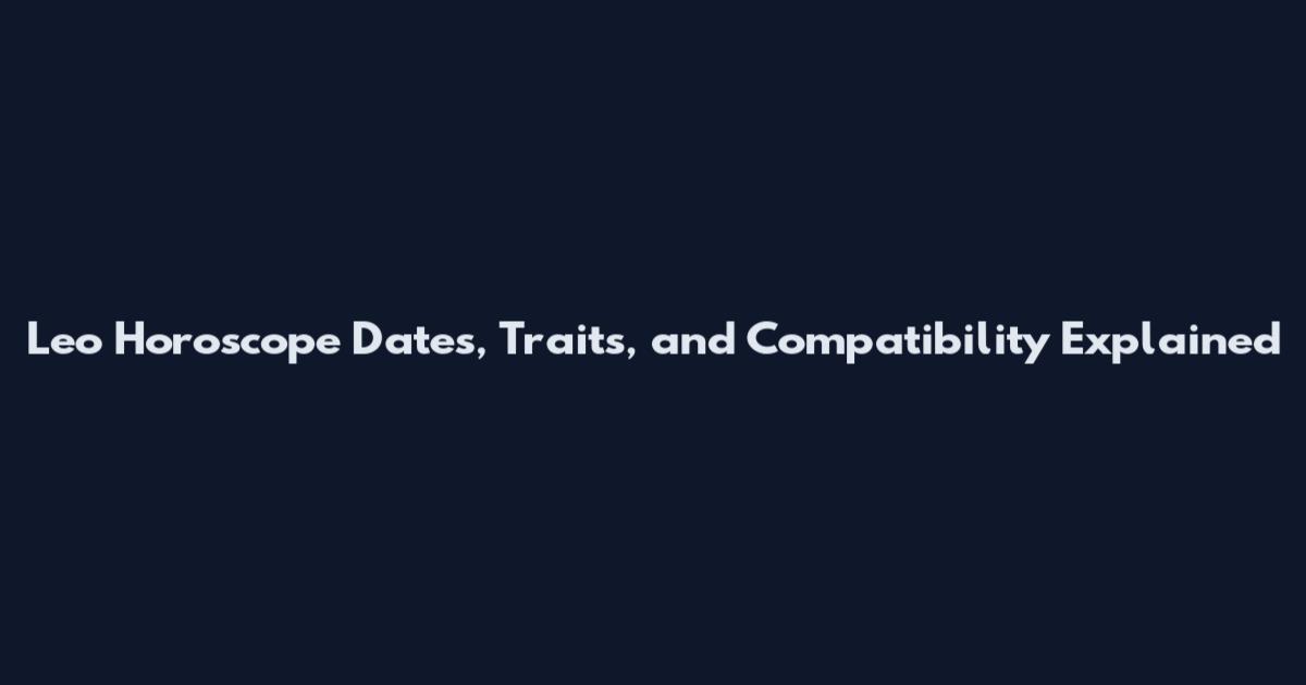 Leo Horoscope Dates, Traits, and Compatibility Explained
