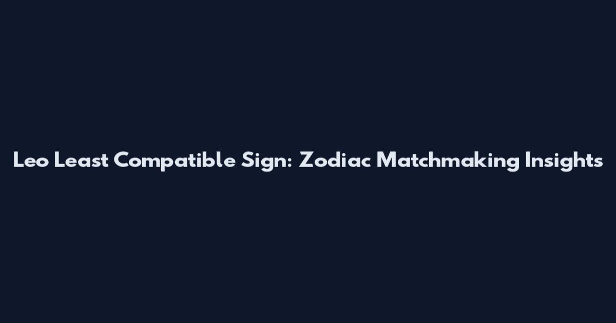 Leo Least Compatible Sign: Zodiac Matchmaking Insights