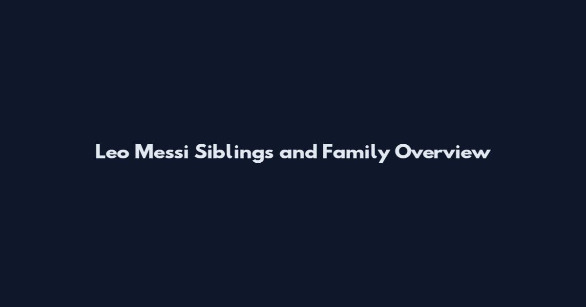 Leo Messi Siblings and Family Overview