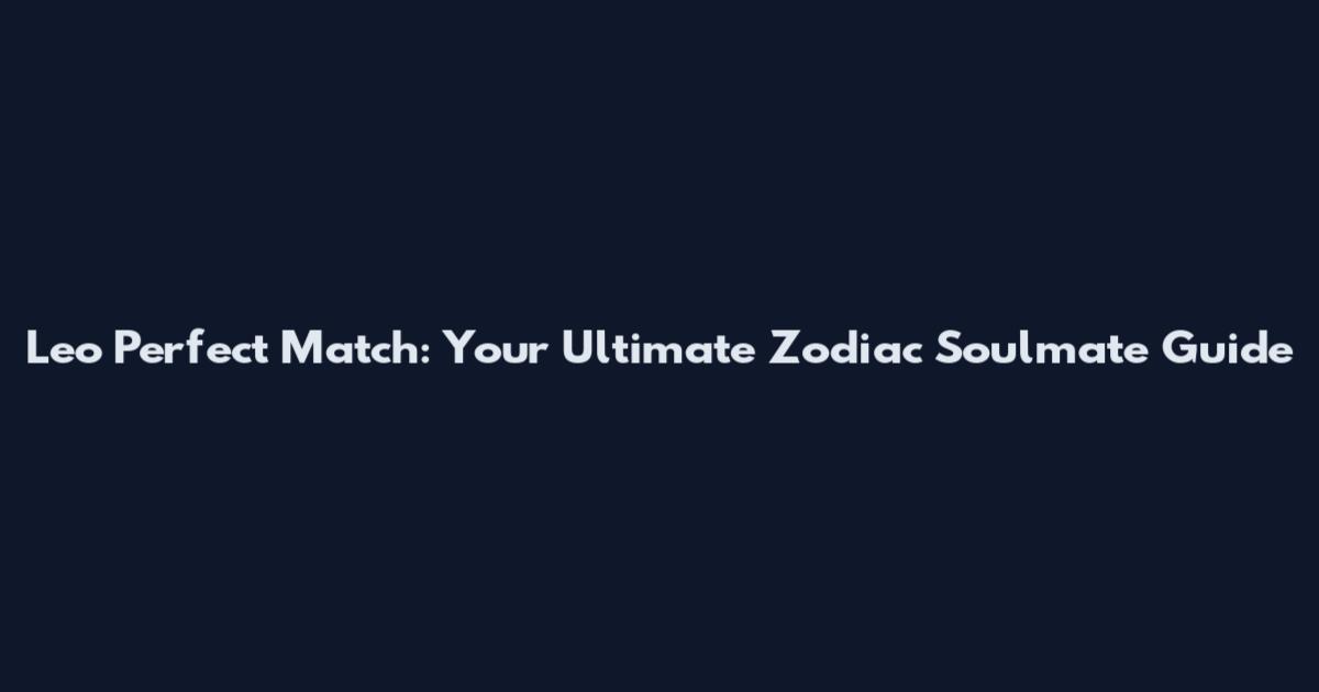 Leo Perfect Match: Your Ultimate Zodiac Soulmate Guide
