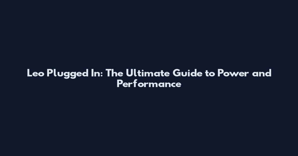 Leo Plugged In: The Ultimate Guide to Power and Performance