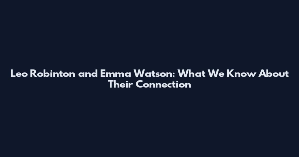 Leo Robinton and Emma Watson: What We Know About Their Connection