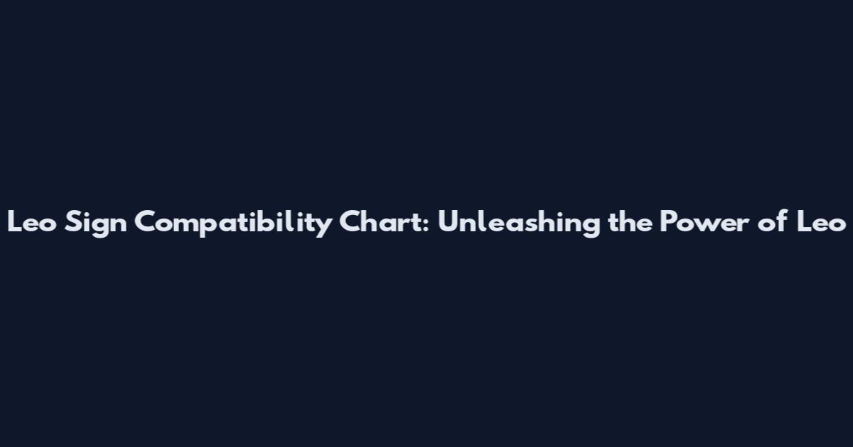 Leo Sign Compatibility Chart: Unleashing the Power of Leo