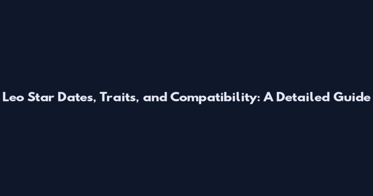Leo Star Dates, Traits, and Compatibility: A Detailed Guide