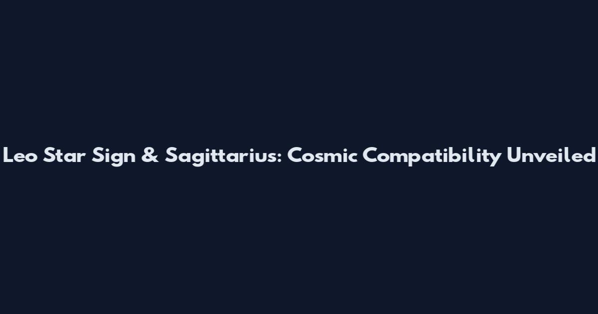 Leo Star Sign & Sagittarius: Cosmic Compatibility Unveiled