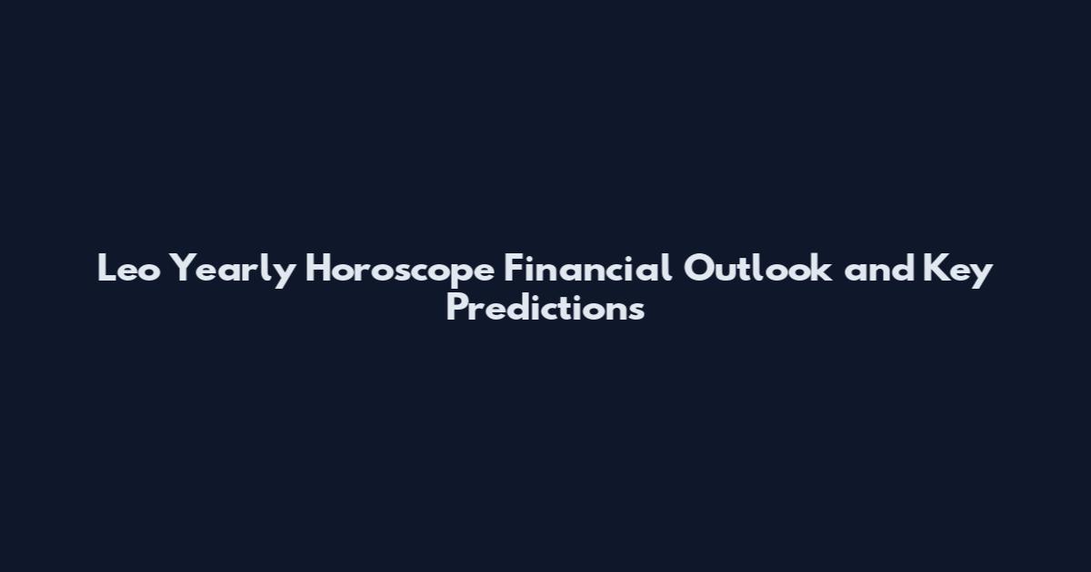 Leo Yearly Horoscope Financial Outlook and Key Predictions
