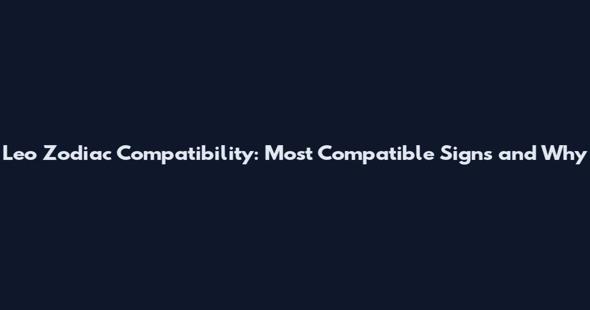 Leo Zodiac Compatibility: Most Compatible Signs and Why