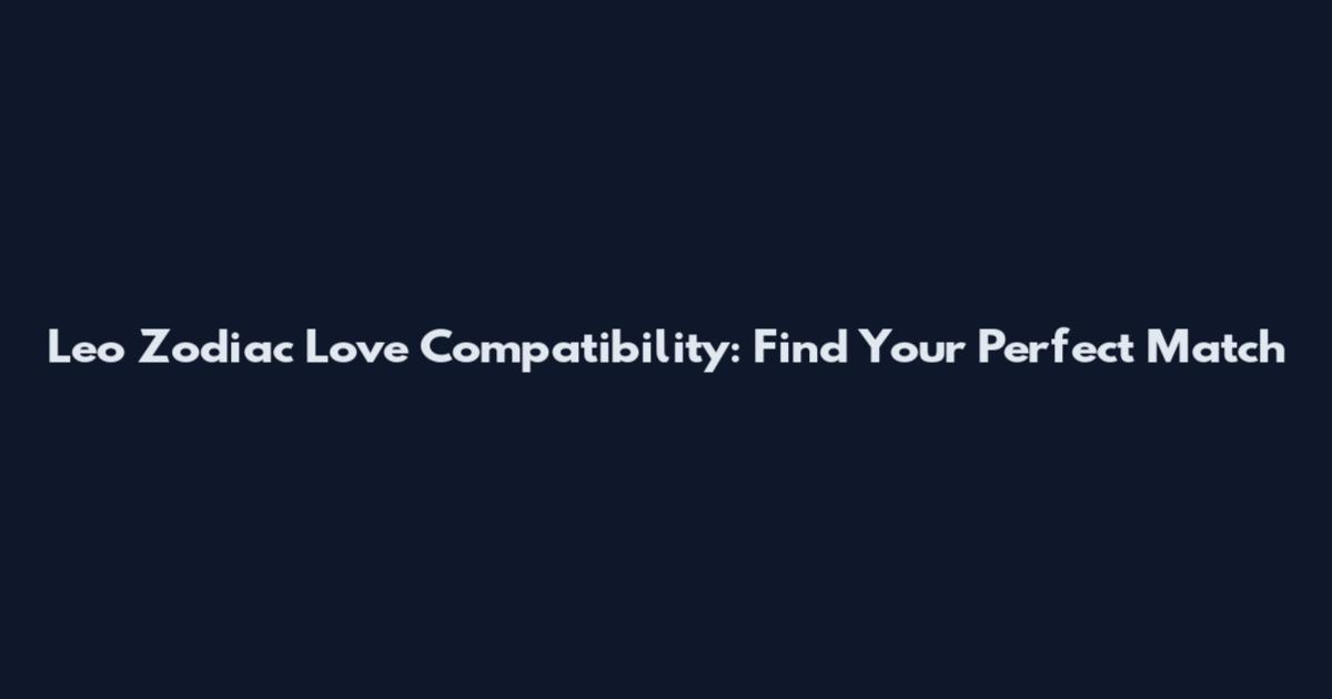 Leo Zodiac Love Compatibility: Find Your Perfect Match