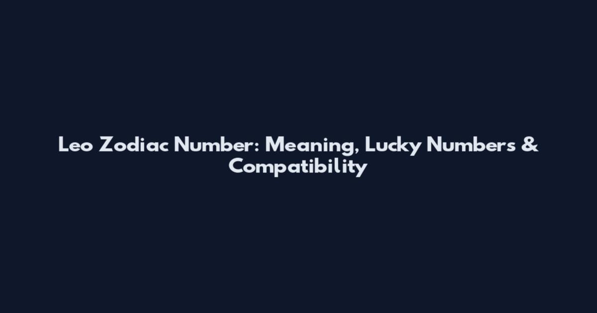 Leo Zodiac Number: Meaning, Lucky Numbers & Compatibility