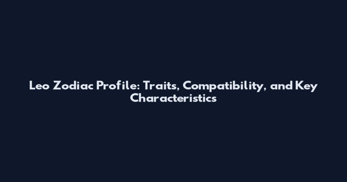Leo Zodiac Profile: Traits, Compatibility, and Key Characteristics