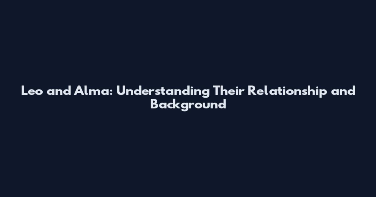 Leo and Alma: Understanding Their Relationship and Background