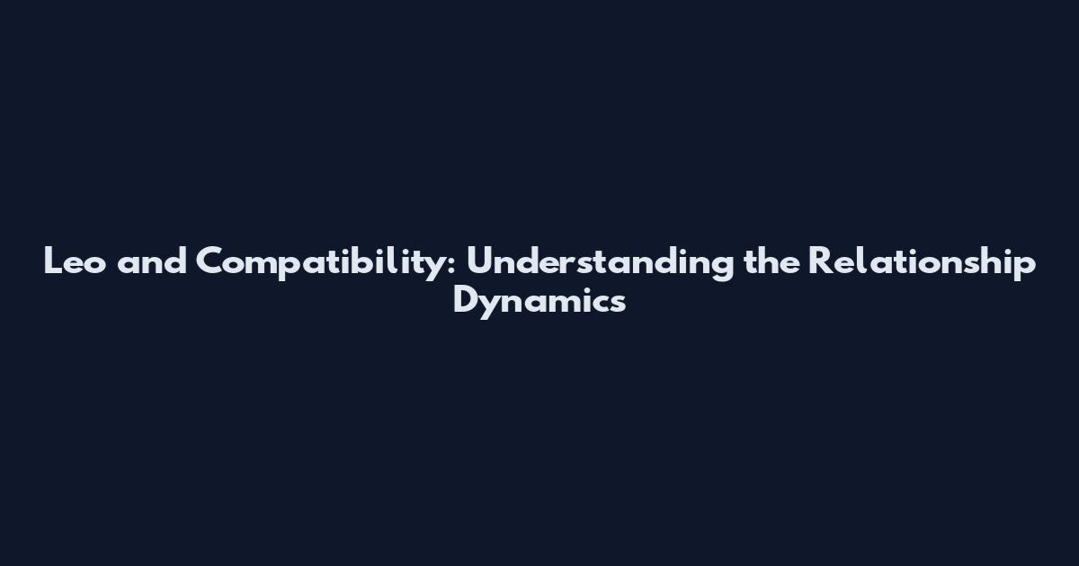 Leo and Compatibility: Understanding the Relationship Dynamics