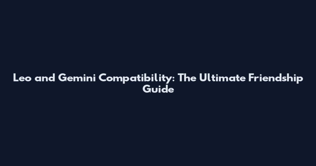 Leo and Gemini Compatibility: The Ultimate Friendship Guide