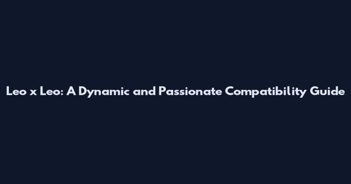 Leo x Leo: A Dynamic and Passionate Compatibility Guide