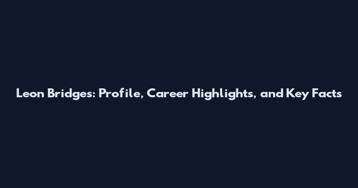 Leon Bridges: Profile, Career Highlights, and Key Facts