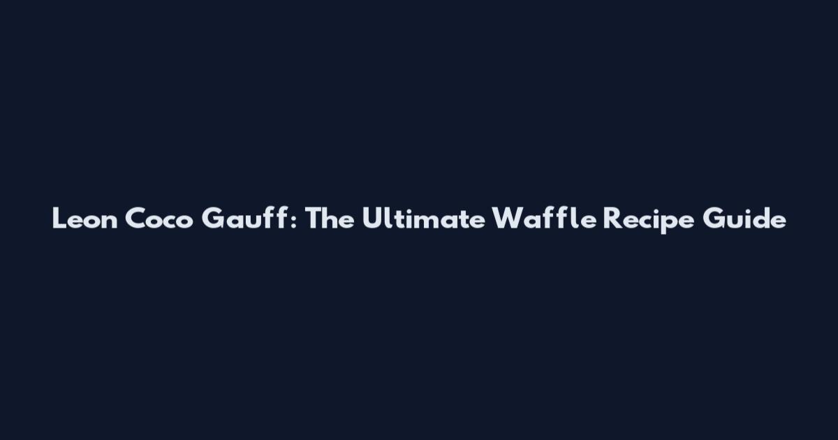 Leon Coco Gauff: The Ultimate Waffle Recipe Guide