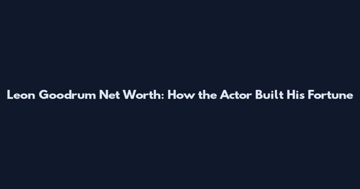 Leon Goodrum Net Worth: How the Actor Built His Fortune