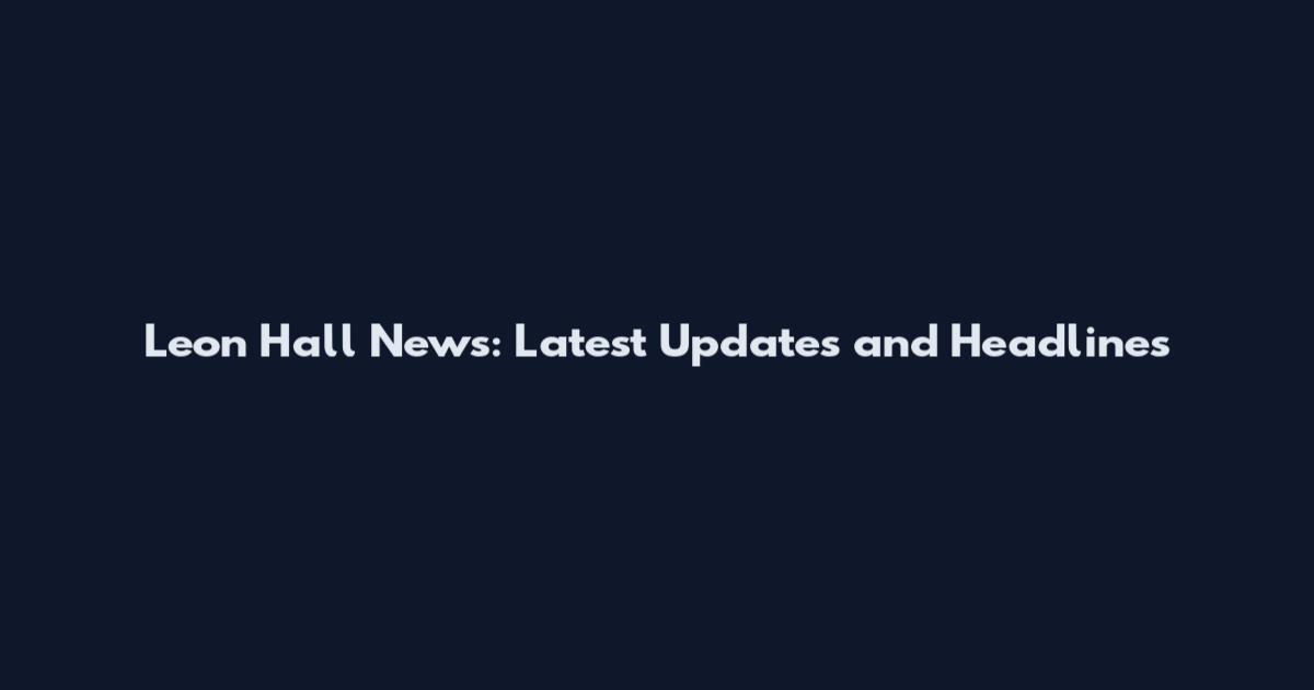 Leon Hall News: Latest Updates and Headlines