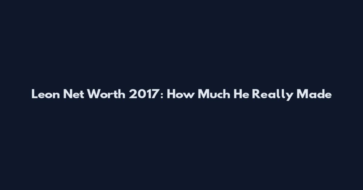 Leon Net Worth 2017: How Much He Really Made