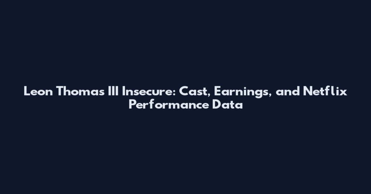 Leon Thomas III Insecure: Cast, Earnings, and Netflix Performance Data