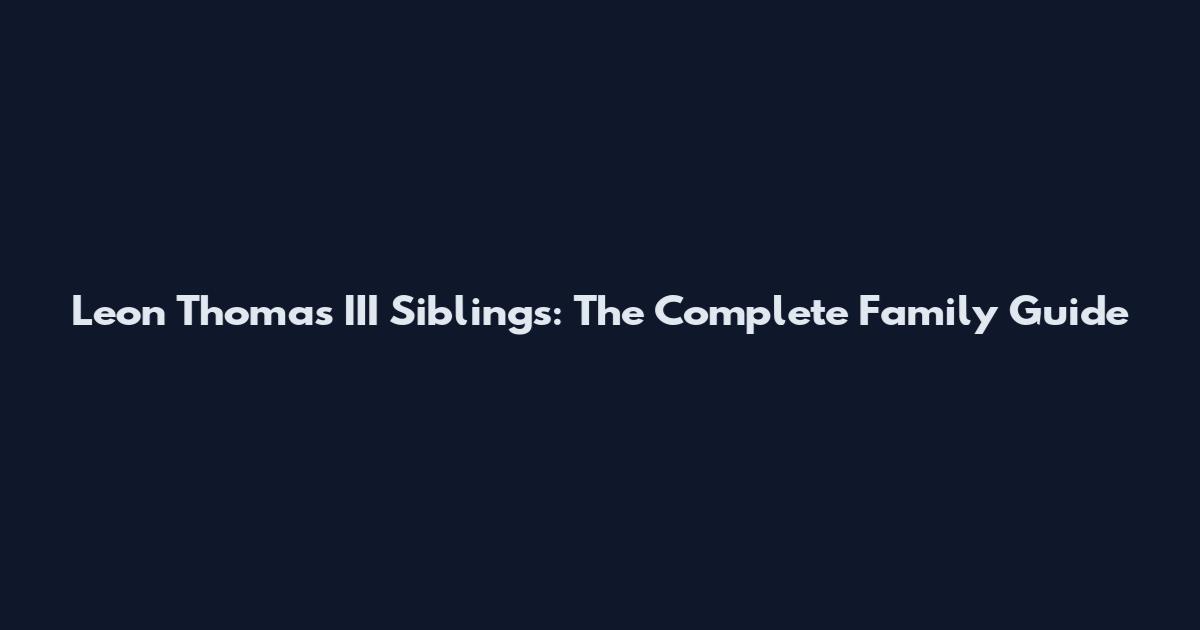 Leon Thomas III Siblings: The Complete Family Guide
