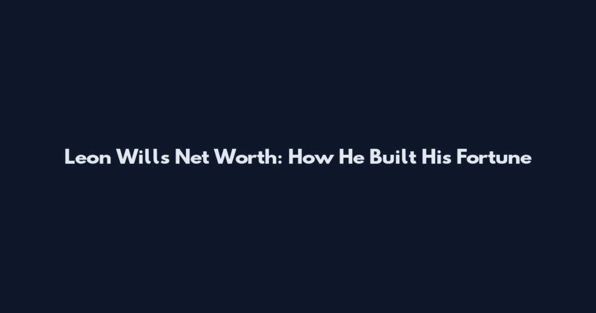 Leon Wills Net Worth: How He Built His Fortune