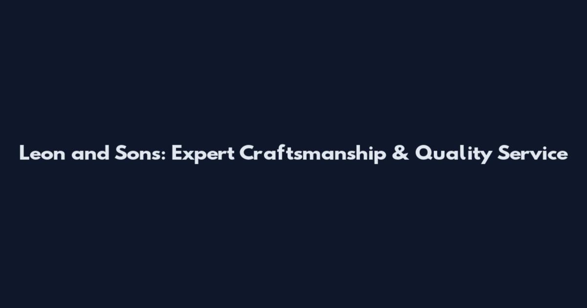 Leon and Sons: Expert Craftsmanship & Quality Service