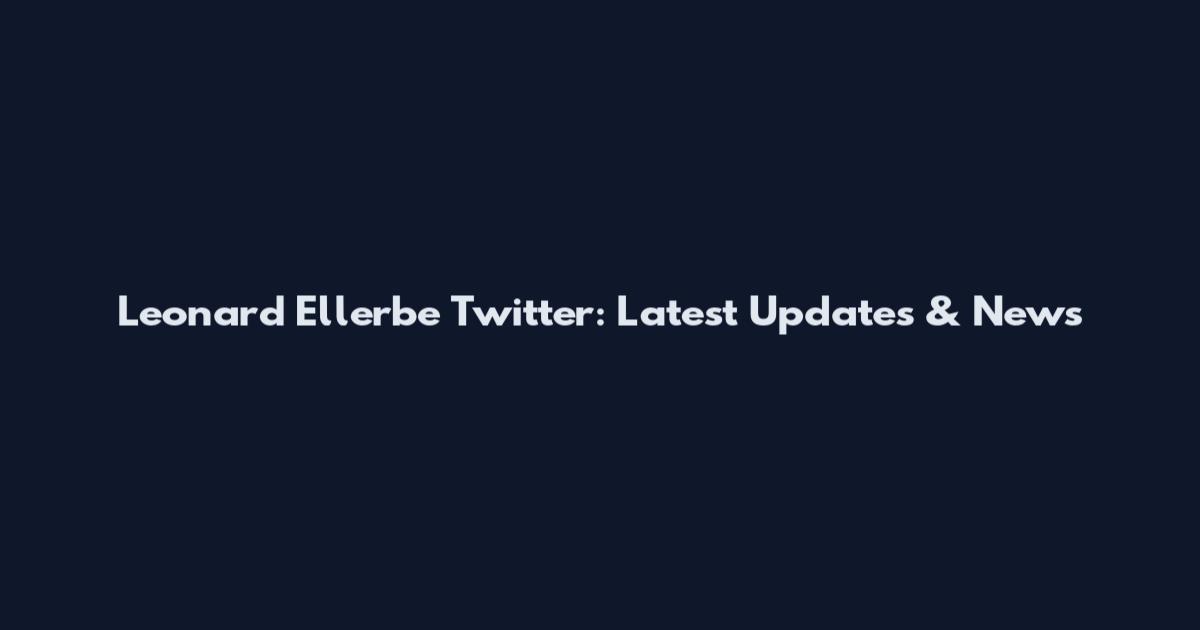Leonard Ellerbe Twitter: Latest Updates & News