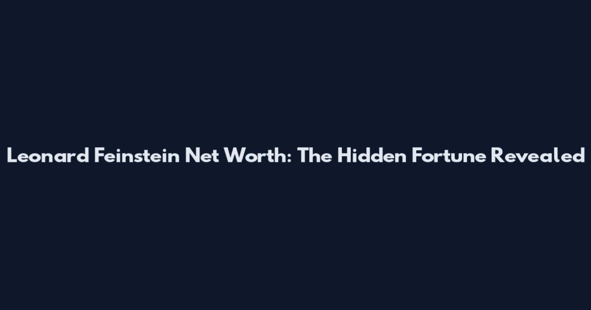 Leonard Feinstein Net Worth: The Hidden Fortune Revealed