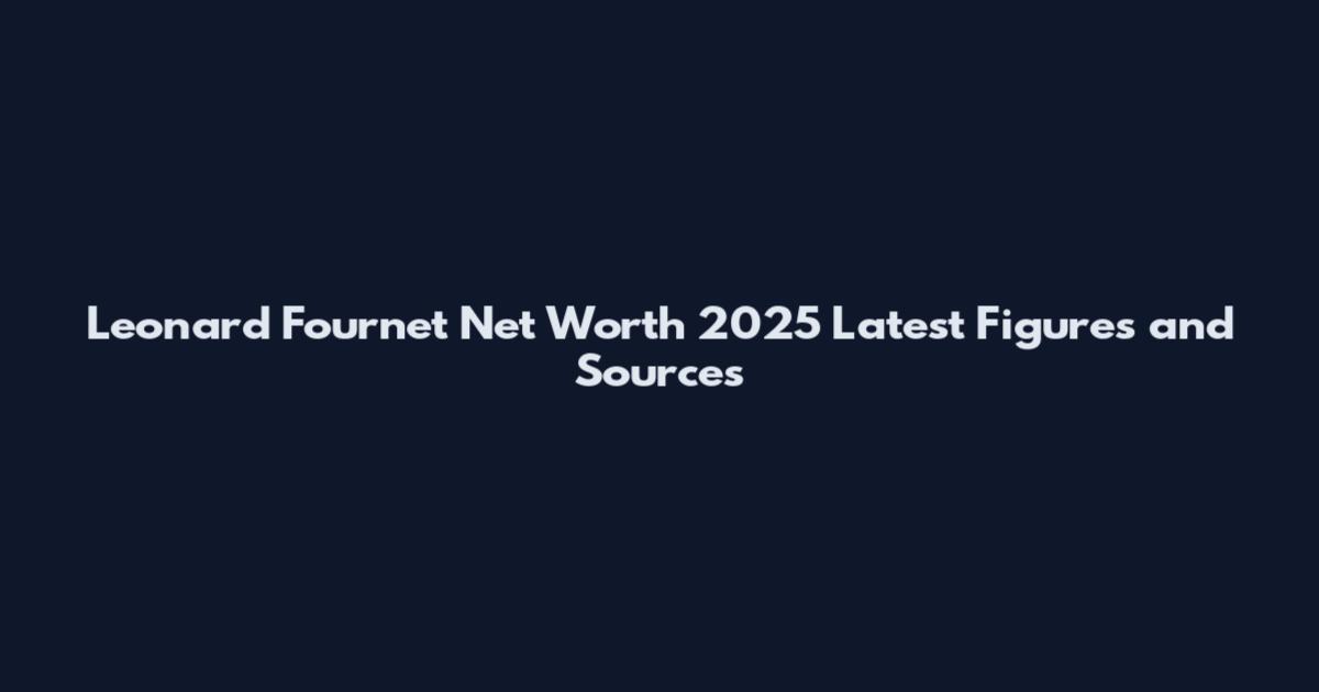 Leonard Fournet Net Worth 2025 Latest Figures and Sources