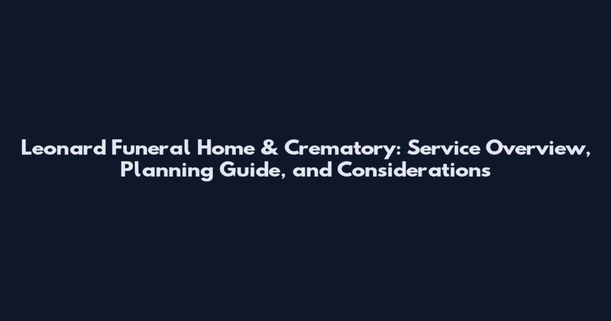 Leonard Funeral Home & Crematory: Service Overview, Planning Guide, and Considerations