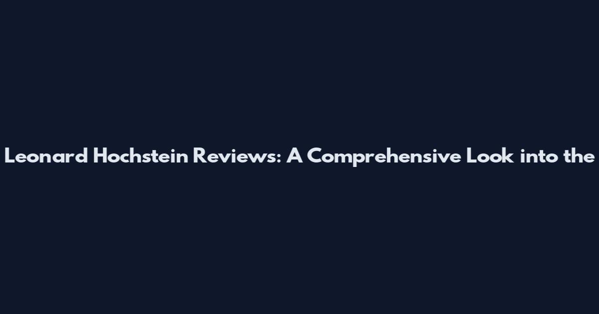 Leonard Hochstein Reviews: A Comprehensive Look into the