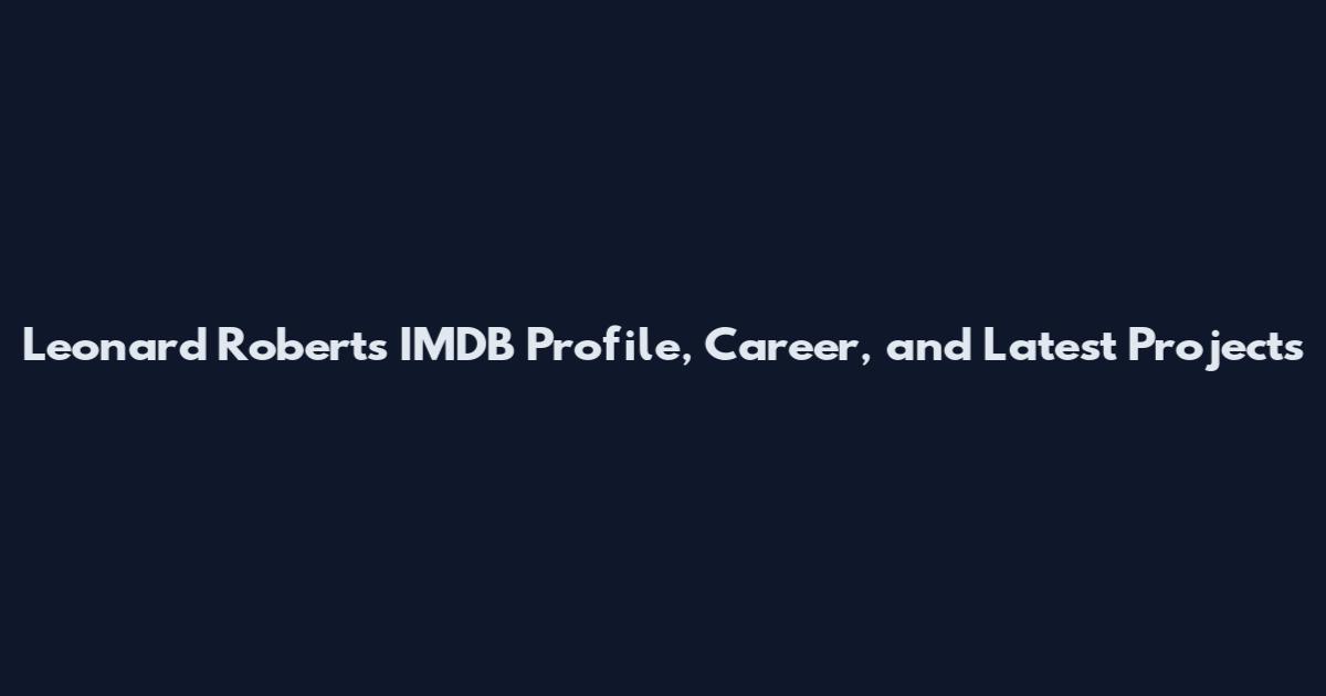 Leonard Roberts IMDB Profile, Career, and Latest Projects