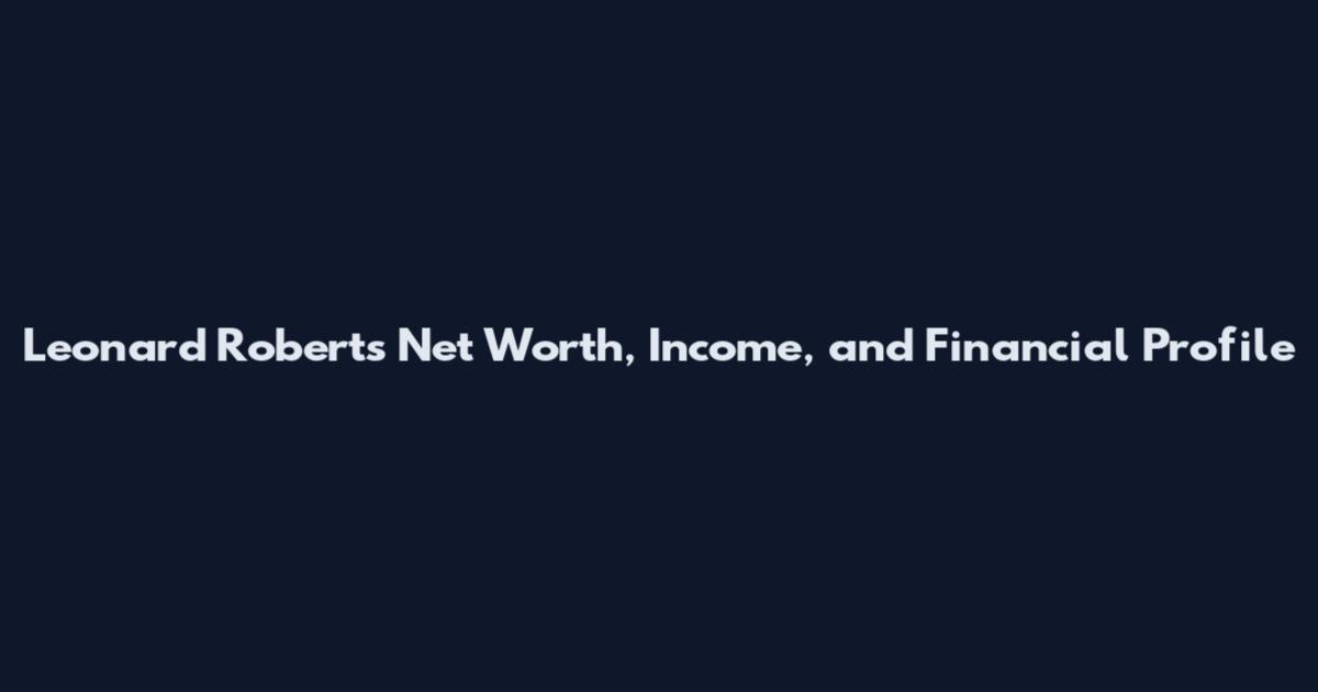 Leonard Roberts Net Worth, Income, and Financial Profile