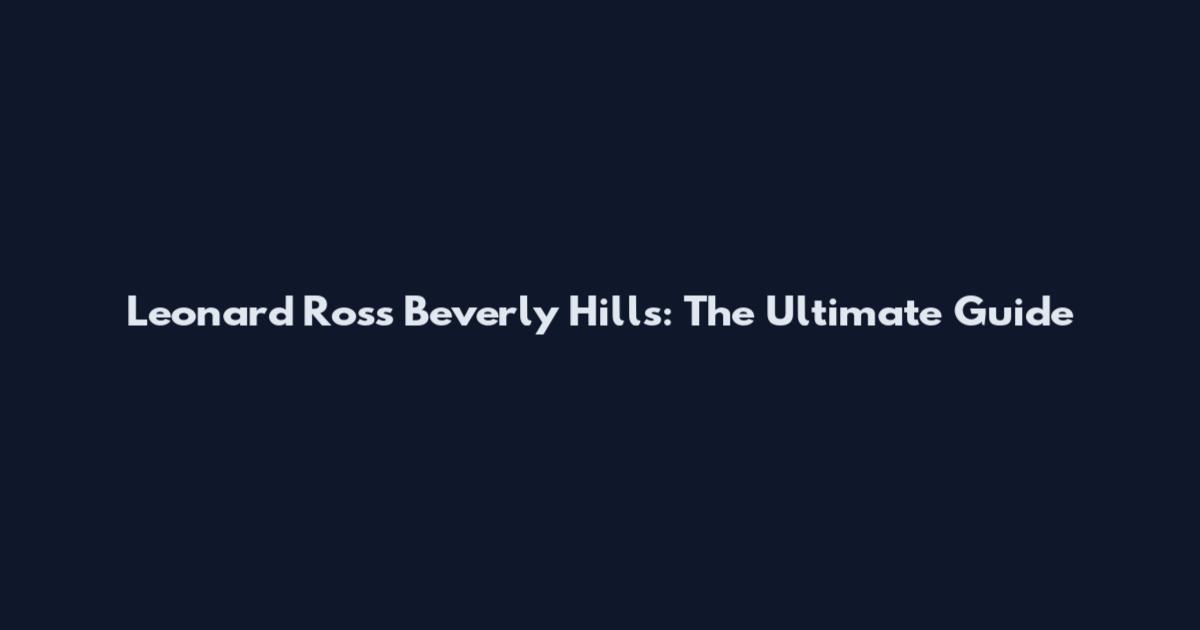 Leonard Ross Beverly Hills: The Ultimate Guide