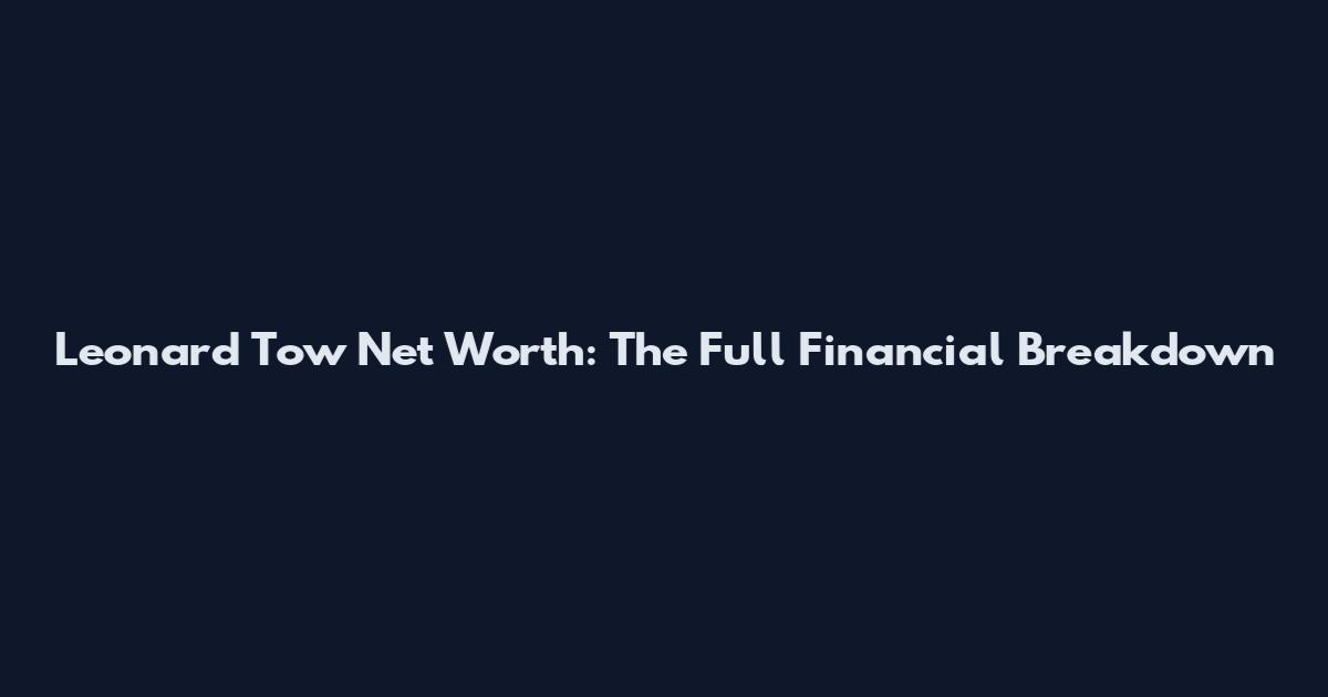 Leonard Tow Net Worth: The Full Financial Breakdown