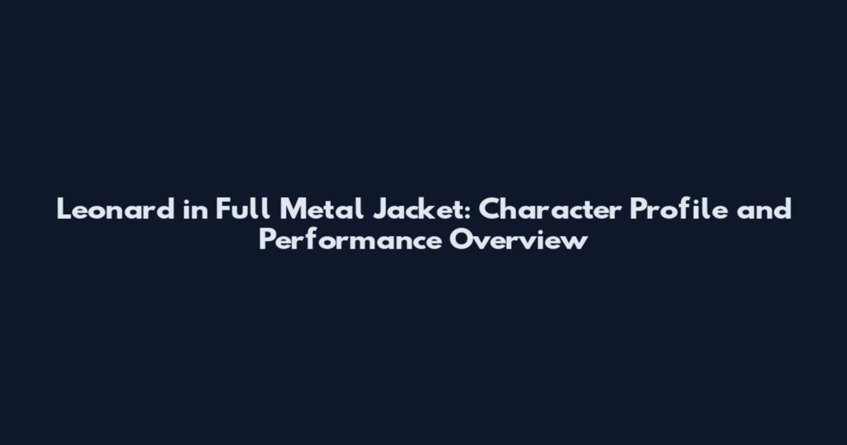 Leonard in Full Metal Jacket: Character Profile and Performance Overview