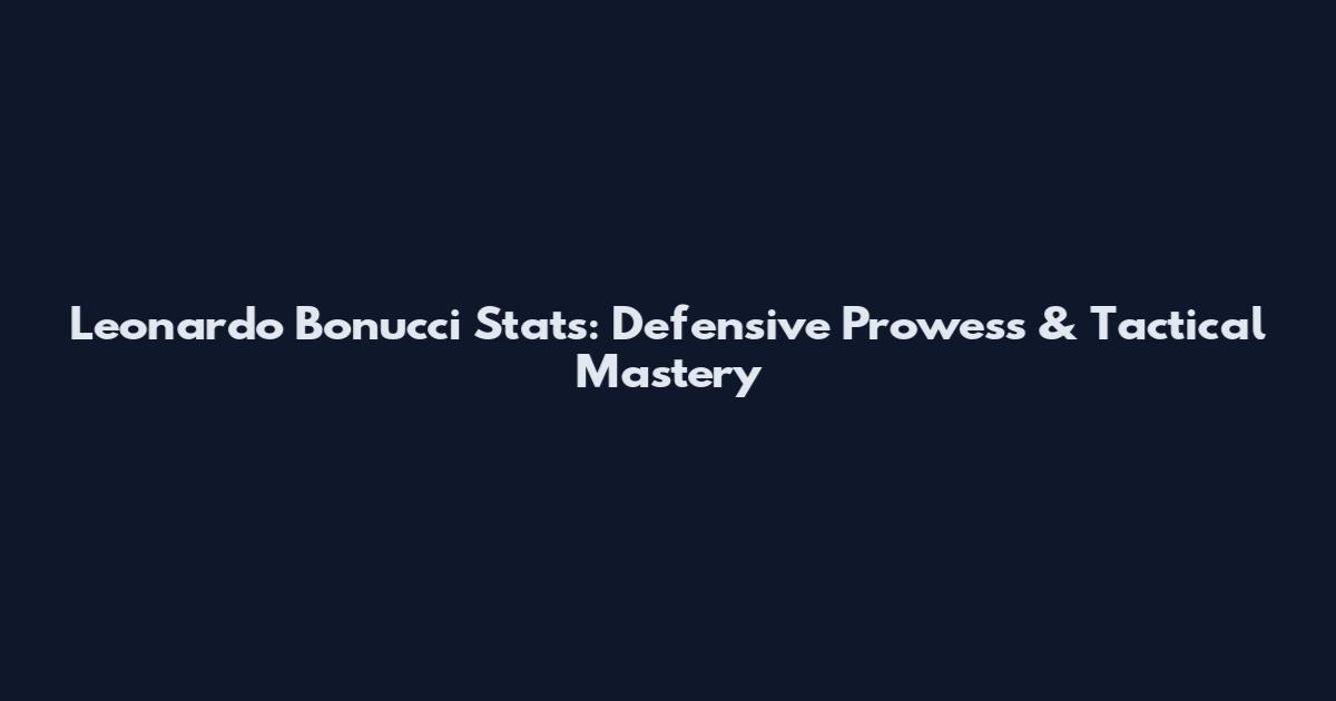 Leonardo Bonucci Stats: Defensive Prowess & Tactical Mastery