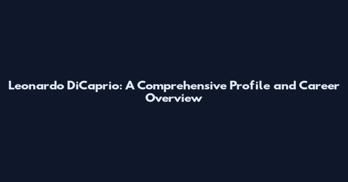 Leonardo DiCaprio: A Comprehensive Profile and Career Overview