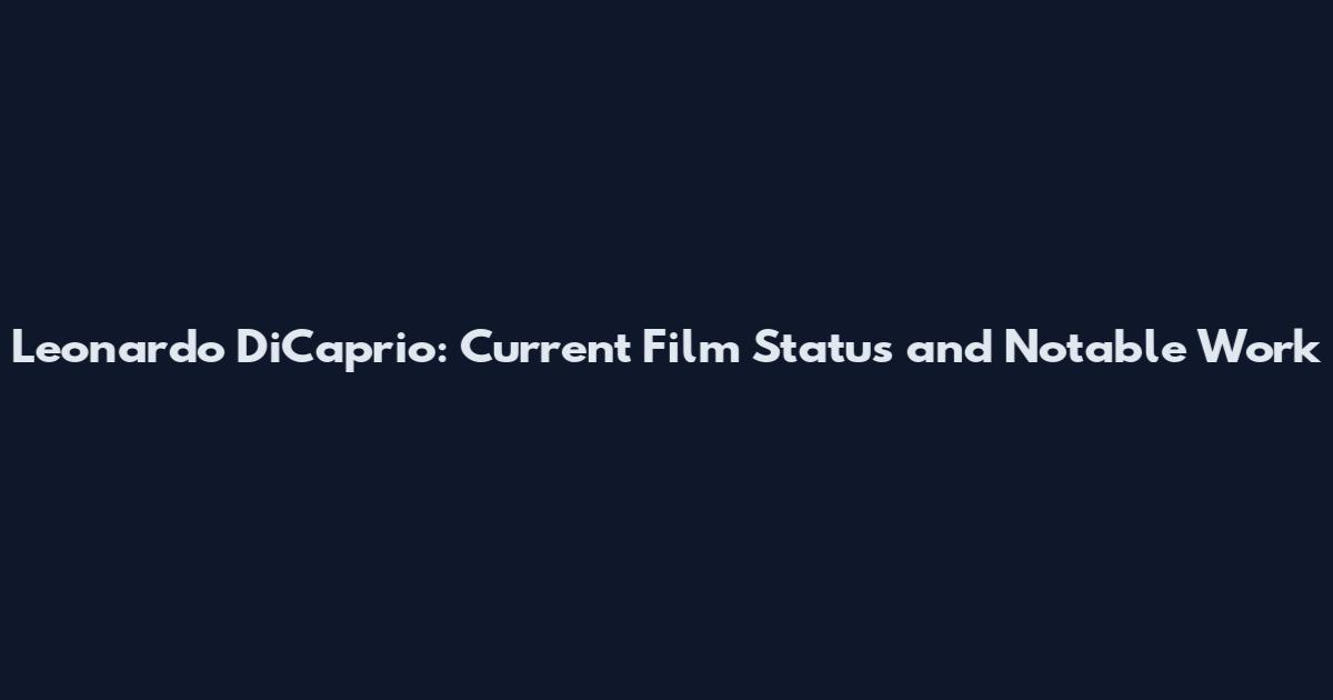 Leonardo DiCaprio: Current Film Status and Notable Work