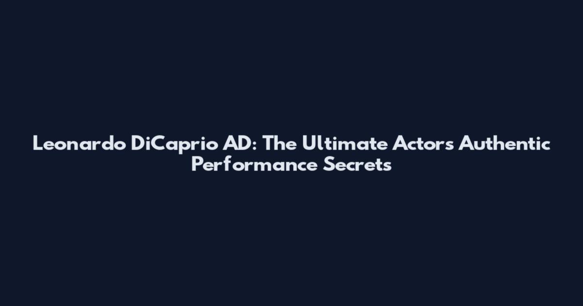 Leonardo DiCaprio AD: The Ultimate Actor's Authentic Performance Secrets