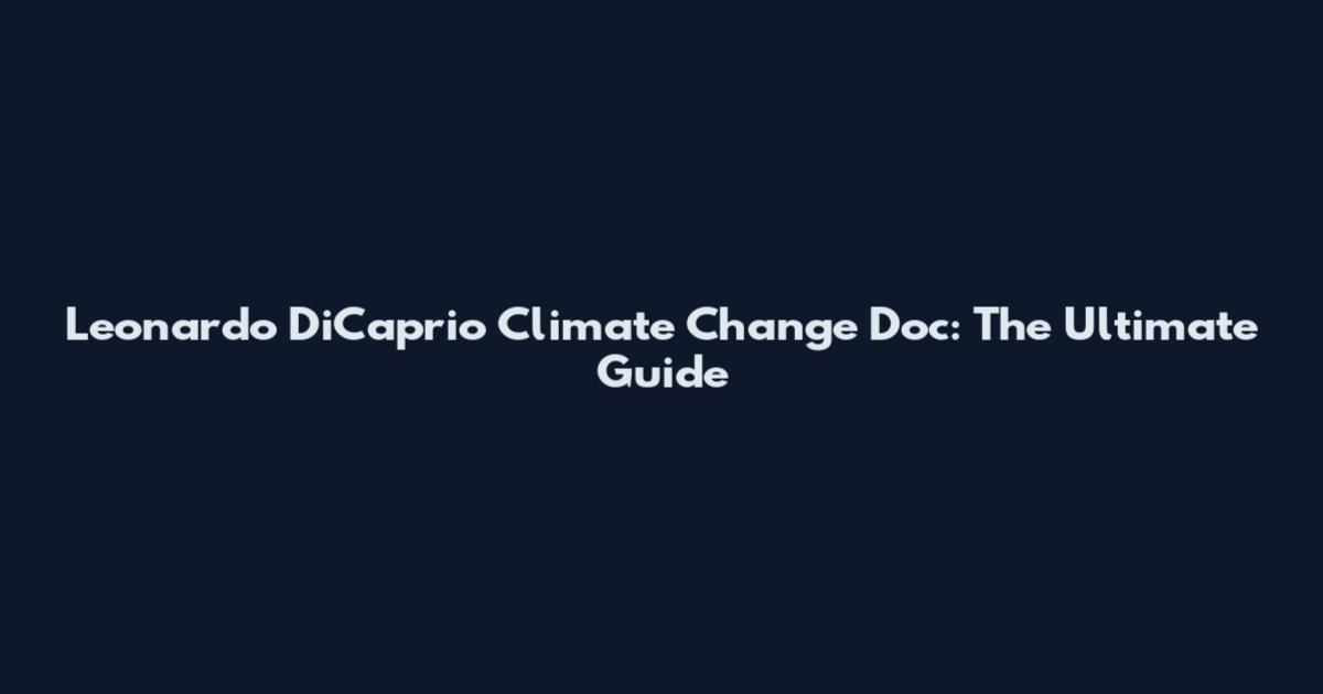 Leonardo DiCaprio Climate Change Doc: The Ultimate Guide