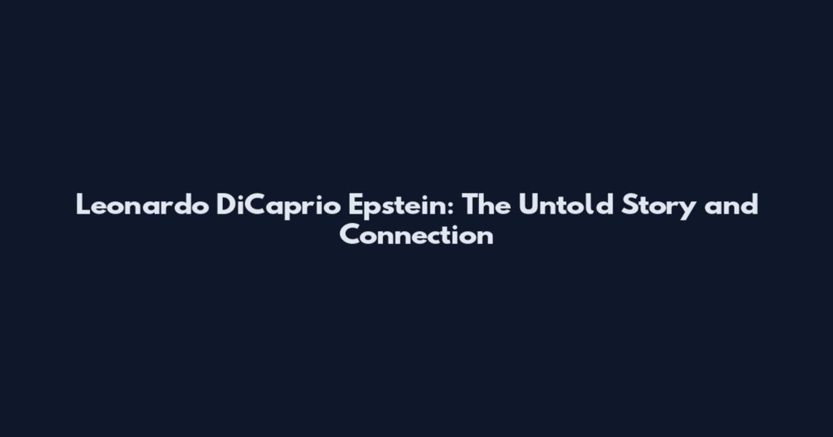 Leonardo DiCaprio Epstein: The Untold Story and Connection