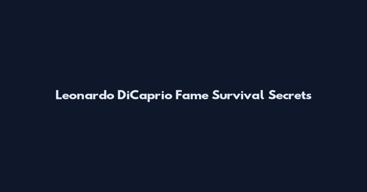 Leonardo DiCaprio Fame Survival Secrets
