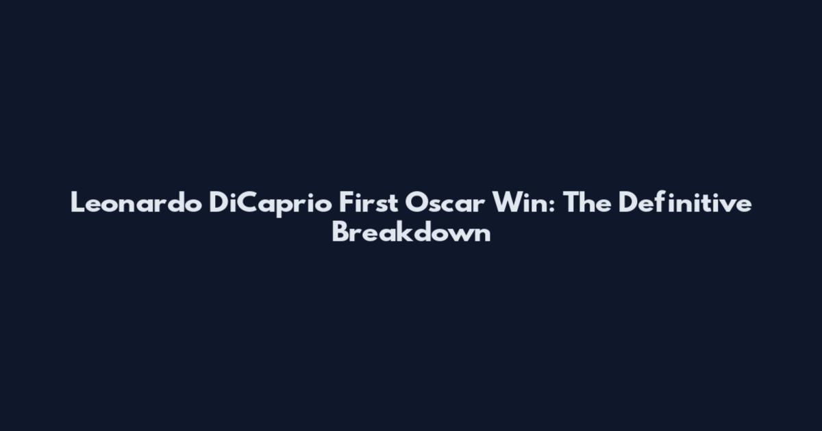 Leonardo DiCaprio First Oscar Win: The Definitive Breakdown