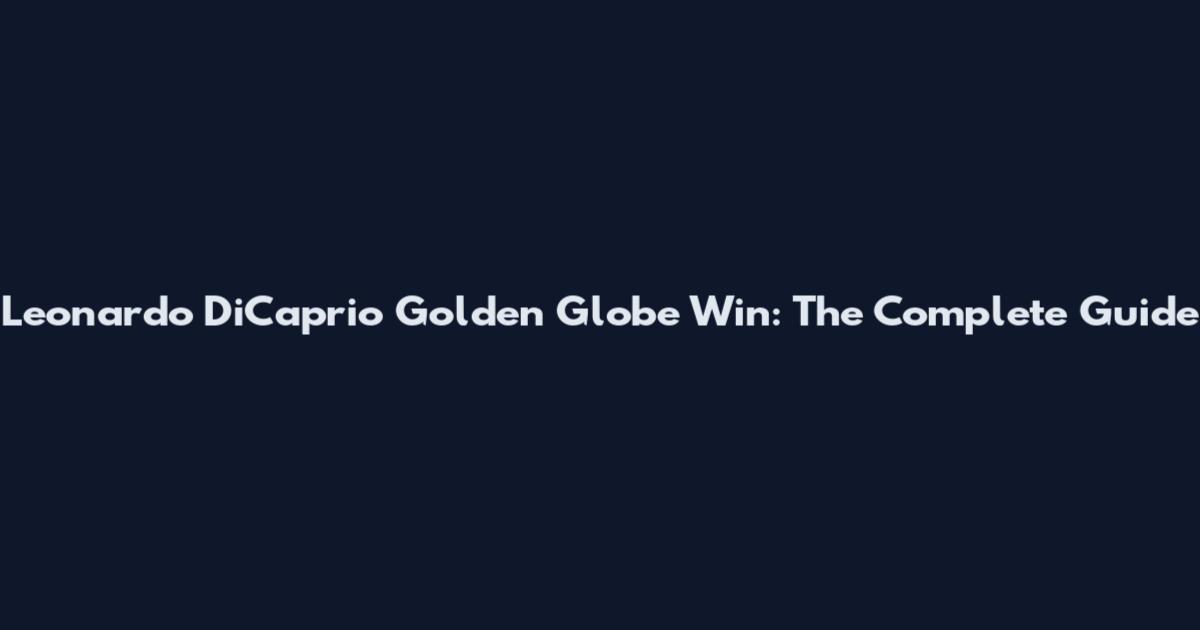 Leonardo DiCaprio Golden Globe Win: The Complete Guide
