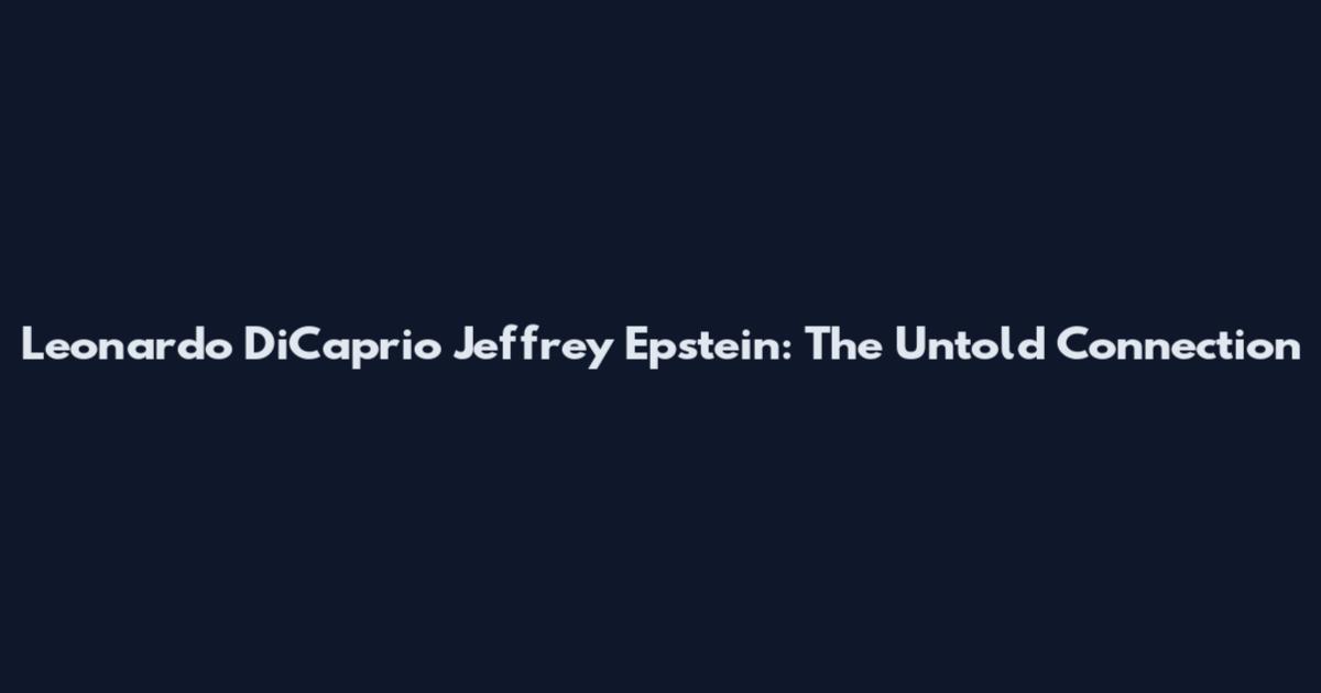 Leonardo DiCaprio Jeffrey Epstein: The Untold Connection