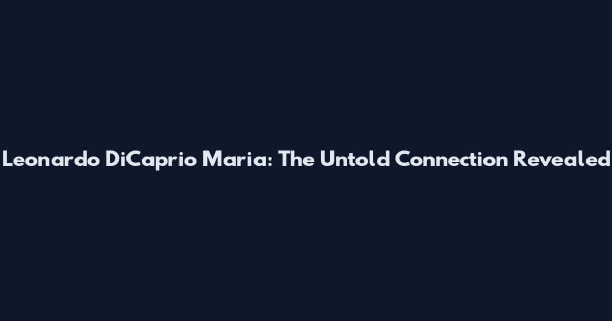 Leonardo DiCaprio Maria: The Untold Connection Revealed