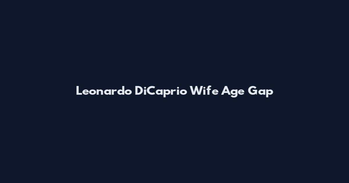 Leonardo DiCaprio Wife Age Gap
