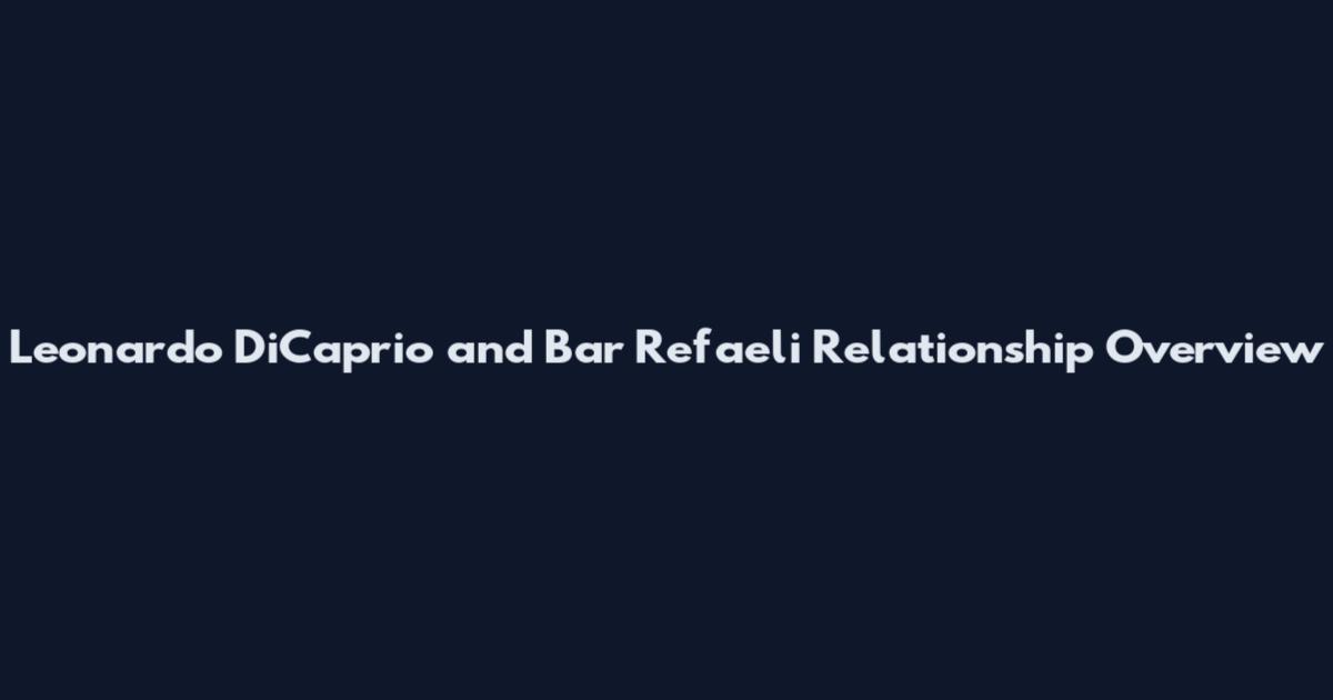 Leonardo DiCaprio and Bar Refaeli Relationship Overview